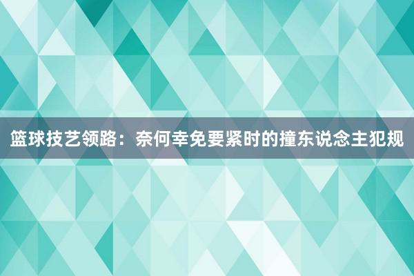 篮球技艺领路：奈何幸免要紧时的撞东说念主犯规